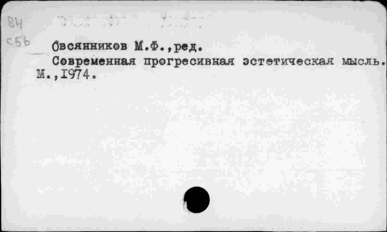 ﻿V..: :г.	:
Овсянников М.Ф.,ред.
Современная прогресивная эстетическая мысль. М.,1974.